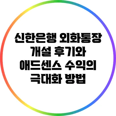 신한은행 외화통장 개설 후기와 애드센스 수익의 극대화 방법