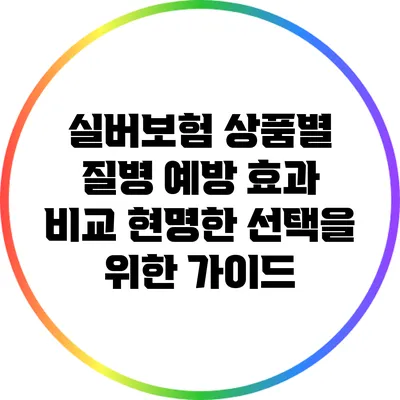 실버보험 상품별 질병 예방 효과 비교: 현명한 선택을 위한 가이드