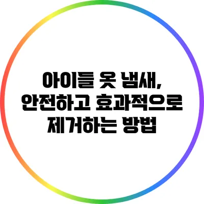 아이들 옷 냄새, 안전하고 효과적으로 제거하는 방법
