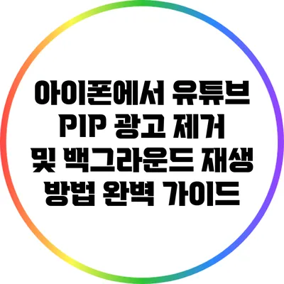 아이폰에서 유튜브 PIP 광고 제거 및 백그라운드 재생 방법 완벽 가이드