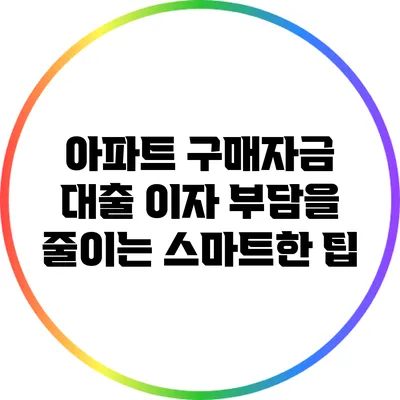 아파트 구매자금 대출 이자 부담을 줄이는 스마트한 팁
