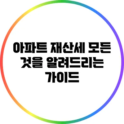 아파트 재산세: 모든 것을 알려드리는 가이드
