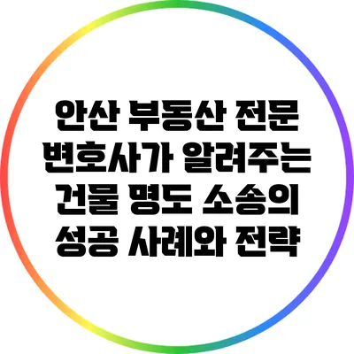 안산 부동산 전문 변호사가 알려주는 건물 명도 소송의 성공 사례와 전략