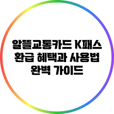 알뜰교통카드 K패스 환급 혜택과 사용법 완벽 가이드