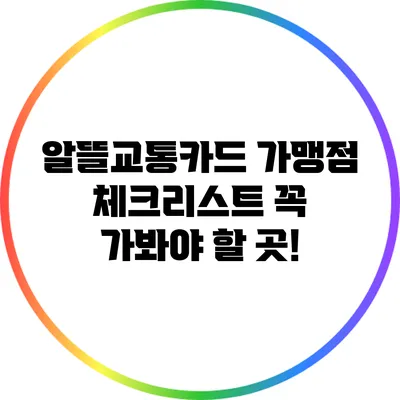 알뜰교통카드 가맹점 체크리스트: 꼭 가봐야 할 곳!
