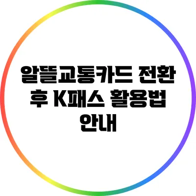 알뜰교통카드 전환 후 K패스 활용법 안내