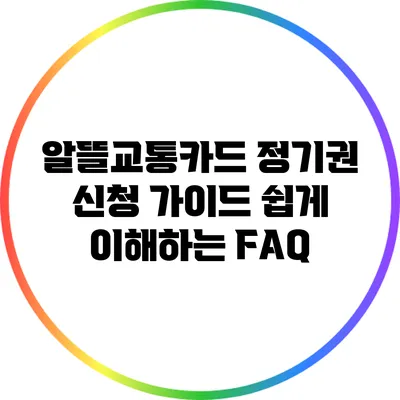 알뜰교통카드 정기권 신청 가이드: 쉽게 이해하는 FAQ