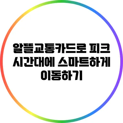 알뜰교통카드로 피크 시간대에 스마트하게 이동하기