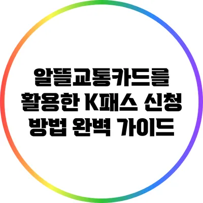 알뜰교통카드를 활용한 K패스 신청 방법 완벽 가이드