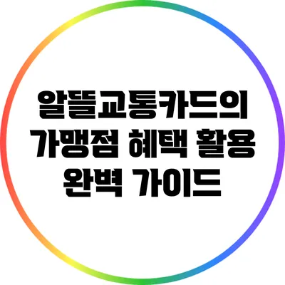 알뜰교통카드의 가맹점 혜택 활용 완벽 가이드