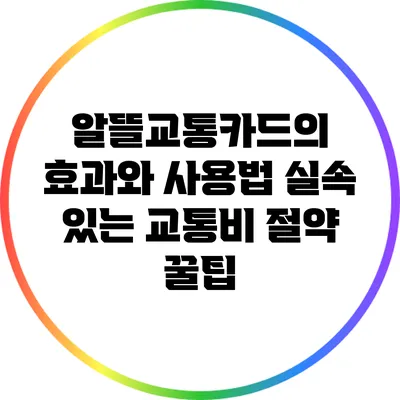 알뜰교통카드의 효과와 사용법: 실속 있는 교통비 절약 꿀팁