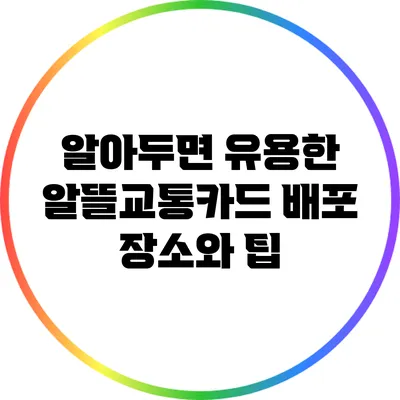 알아두면 유용한 알뜰교통카드 배포 장소와 팁