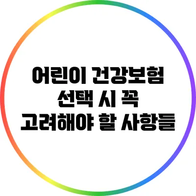 어린이 건강보험 선택 시 꼭 고려해야 할 사항들
