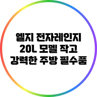 엘지 전자레인지 20L 모델: 작고 강력한 주방 필수품
