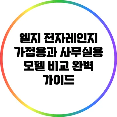 엘지 전자레인지: 가정용과 사무실용 모델 비교 완벽 가이드