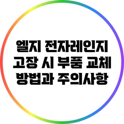 엘지 전자레인지 고장 시 부품 교체 방법과 주의사항