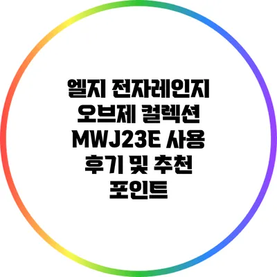 엘지 전자레인지 오브제 컬렉션 MWJ23E 사용 후기 및 추천 포인트