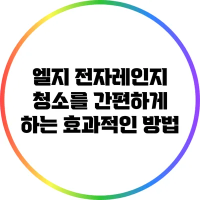 엘지 전자레인지 청소를 간편하게 하는 효과적인 방법