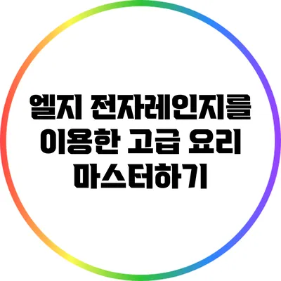 엘지 전자레인지를 이용한 고급 요리 마스터하기