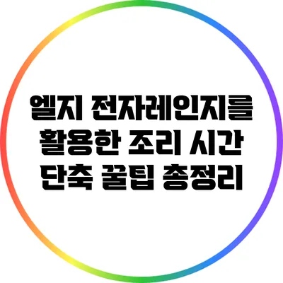 엘지 전자레인지를 활용한 조리 시간 단축 꿀팁 총정리