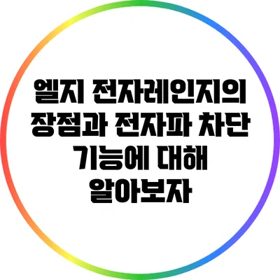 엘지 전자레인지의 장점과 전자파 차단 기능에 대해 알아보자