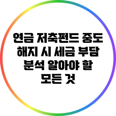 연금 저축펀드 중도 해지 시 세금 부담 분석: 알아야 할 모든 것