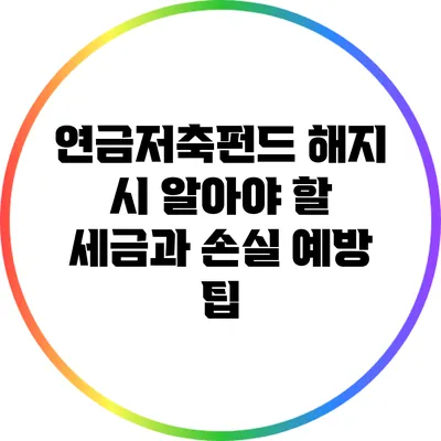 연금저축펀드 해지 시 알아야 할 세금과 손실 예방 팁