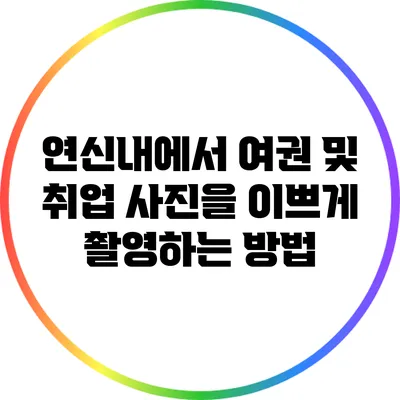 연신내에서 여권 및 취업 사진을 이쁘게 촬영하는 방법