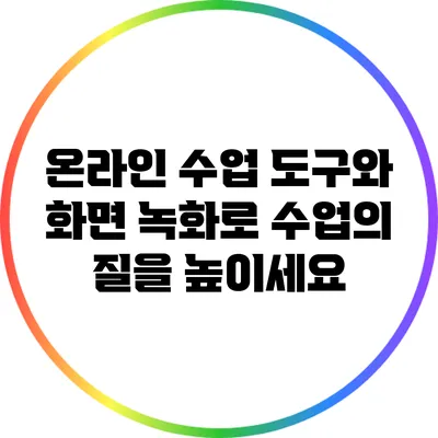 온라인 수업 도구와 화면 녹화로 수업의 질을 높이세요