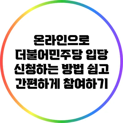 온라인으로 더불어민주당 입당 신청하는 방법: 쉽고 간편하게 참여하기