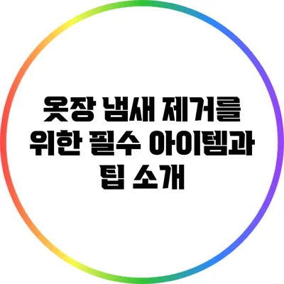 옷장 냄새 제거를 위한 필수 아이템과 팁 소개