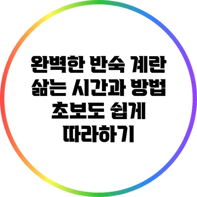완벽한 반숙 계란 삶는 시간과 방법: 초보도 쉽게 따라하기