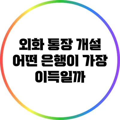 외화 통장 개설: 어떤 은행이 가장 이득일까?