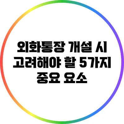 외화통장 개설 시 고려해야 할 5가지 중요 요소