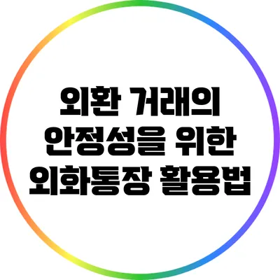 외환 거래의 안정성을 위한 외화통장 활용법
