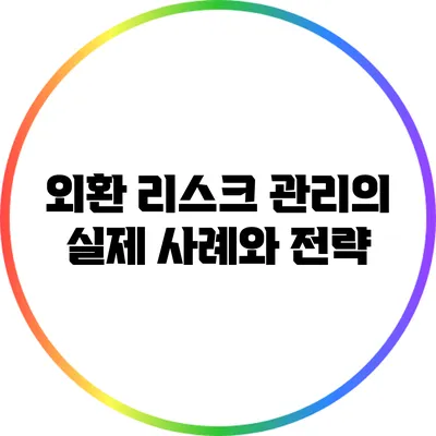 외환 리스크 관리의 실제 사례와 전략