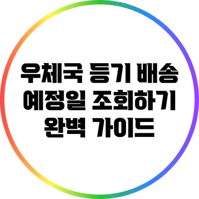 우체국 등기 배송 예정일 조회하기 완벽 가이드