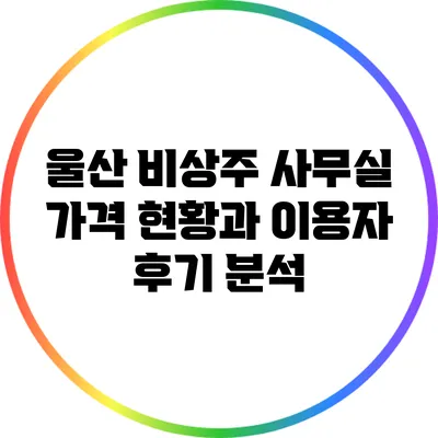 울산 비상주 사무실 가격 현황과 이용자 후기 분석