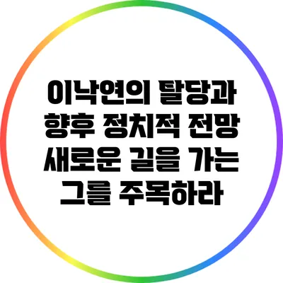 이낙연의 탈당과 향후 정치적 전망: 새로운 길을 가는 그를 주목하라