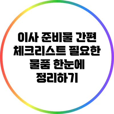 이사 준비물 간편 체크리스트: 필요한 물품 한눈에 정리하기