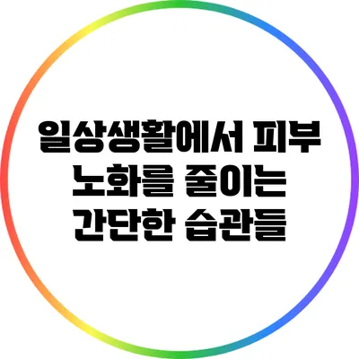 일상생활에서 피부 노화를 줄이는 간단한 습관들