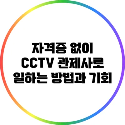 자격증 없이 CCTV 관제사로 일하는 방법과 기회