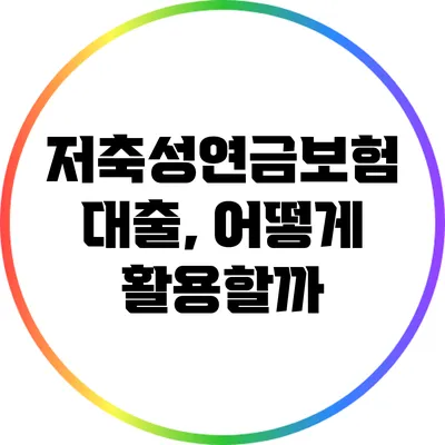 저축성연금보험 대출, 어떻게 활용할까?