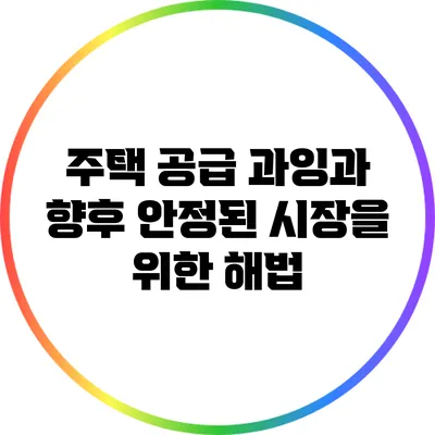 주택 공급 과잉과 향후 안정된 시장을 위한 해법