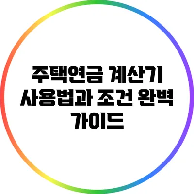 주택연금 계산기 사용법과 조건 완벽 가이드