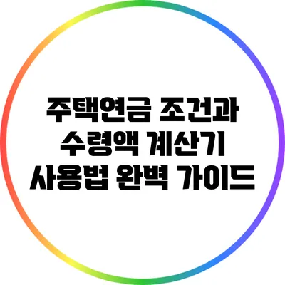 주택연금 조건과 수령액 계산기 사용법 완벽 가이드