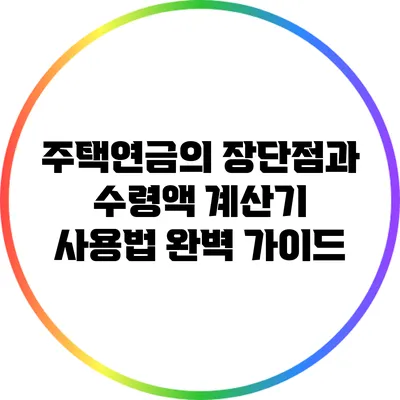 주택연금의 장단점과 수령액 계산기 사용법 완벽 가이드