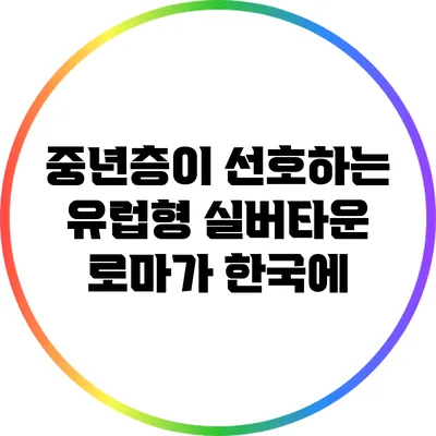 중년층이 선호하는 유럽형 실버타운: 로마가 한국에?