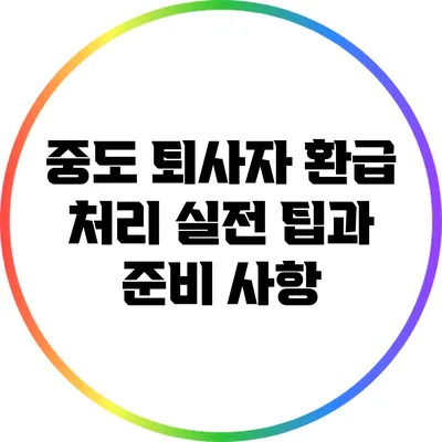 중도 퇴사자 환급 처리: 실전 팁과 준비 사항