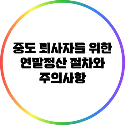 중도 퇴사자를 위한 연말정산 절차와 주의사항